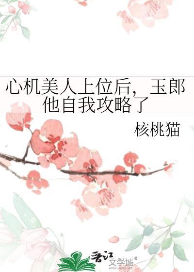 心机美人上位后，玉郎他自我攻略了